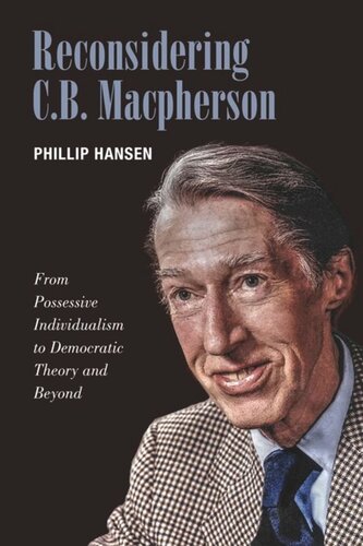Reconsidering Cb Macpherson From Possessive Individualism To Democratic Theory And Beyond Phillip Hansen