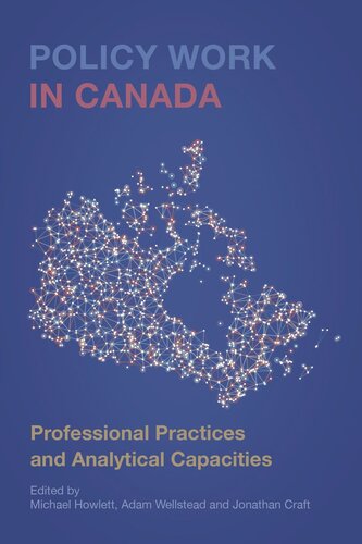Policy Work In Canada Professional Practices And Analytical Capacities Michael Howlett Editor Adam Wellstead Editor Jonathan Craft Editor