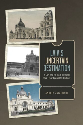 Lvivs Uncertain Destination A City And Its Train Terminal From Franz Joseph I To Brezhnev Andriy Zayarnyuk