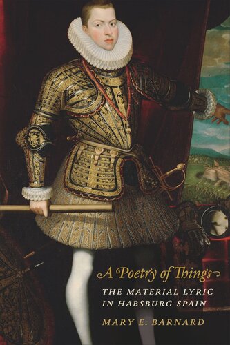 A Poetry Of Things The Material Lyric In Habsburg Spain Mary E Barnard