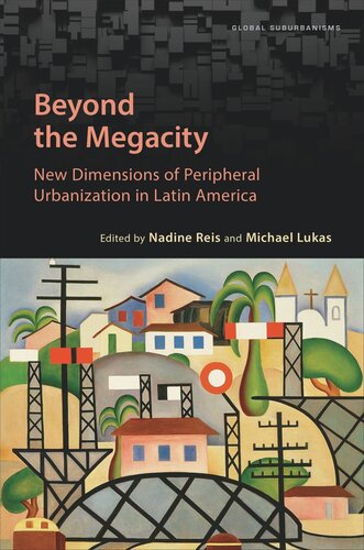 Beyond The Megacity New Dimensions Of Peripheral Urbanization In Latin America Nadine Reis Editor Michael Lukas Editor