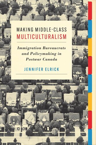 Making Middleclass Multiculturalism Immigration Bureaucrats And Policymaking In Postwar Canada Jennifer Elrick