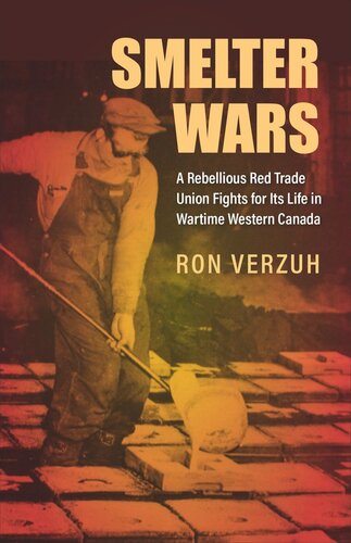Smelter Wars A Rebellious Red Trade Union Fights For Its Life In Wartime Western Canada Ron Verzuh