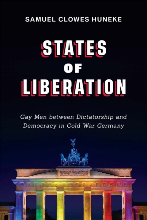 States Of Liberation Gay Men Between Dictatorship And Democracy In Cold War Germany 1st Edition Samuel Clowes Huneke