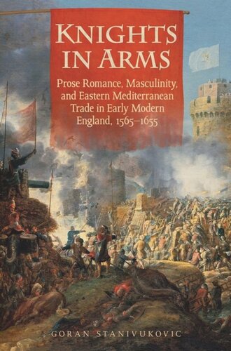 Knights In Arms Prose Romance Masculinity And Eastern Mediterranean Trade In Early Modern England 15651655 Goran Stanivukovic
