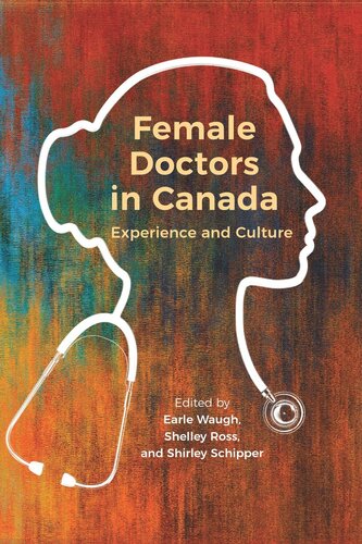 Female Doctors In Canada Experience And Culture Earle Waugh Editor Shirley Schipper Editor Shelley Ross Editor