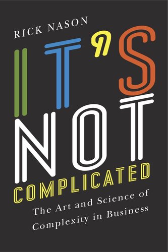 Its Not Complicated The Art And Science Of Complexity In Business Rick Nason