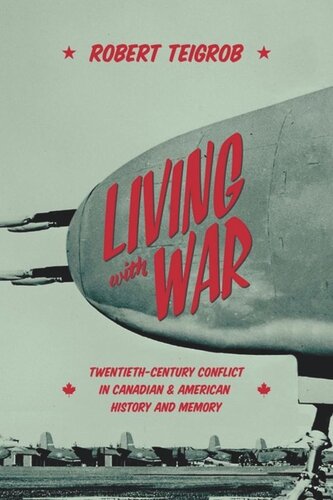 Living With War Twentiethcentury Conflict In Canadian And American History And Memory Robert Teigrob