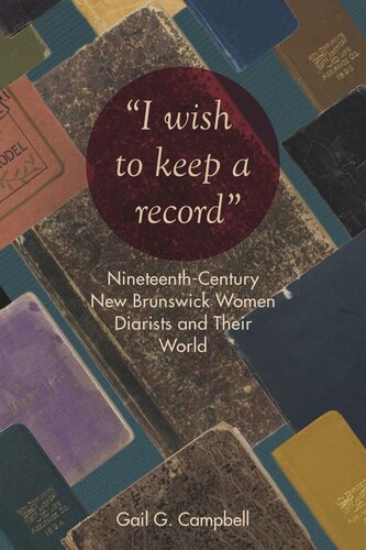 I Wish To Keep A Record Nineteenthcentury New Brunswick Women Diarists And Their World Gail Campbell