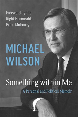 Something Within Me A Personal And Political Memoir Michael Wilson The Right Honourable Brian Mulroney
