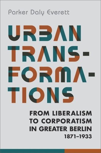 Urban Transformations From Liberalism To Corporatism In Greater Berlin 18711933 Parker Daly Everett