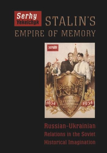 Stalins Empire Of Memory Russianukrainian Relations In The Soviet Historical Imagination Serhy Yekelchyk