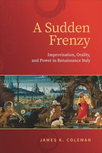A Sudden Frenzy Improvisation Orality And Power In Renaissance Italy James K Coleman