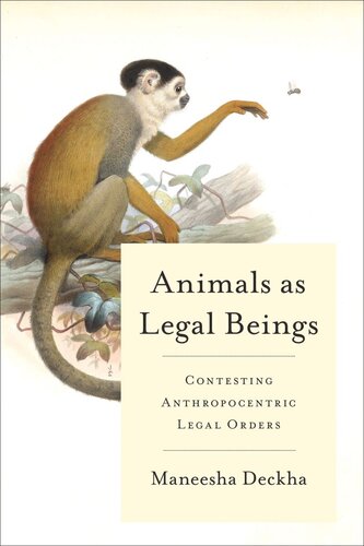 Animals As Legal Beings Contesting Anthropocentric Legal Orders Maneesha Deckha