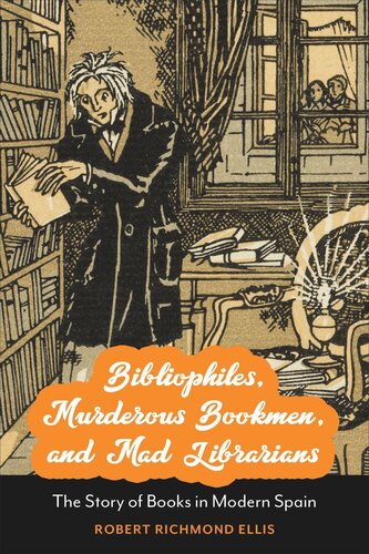 Bibliophiles Murderous Bookmen And Mad Librarians The Story Of Books In Modern Spain Robert Richmond Ellis
