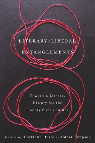 Literary Liberal Entanglements Toward A Literary History For The Twentyfirst Century Corrinne Harol Editor Mark Simpson Editor