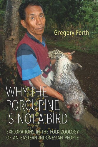 Why The Porcupine Is Not A Bird Explorations In The Folk Zoology Of An Eastern Indonesian People Gregory Forth