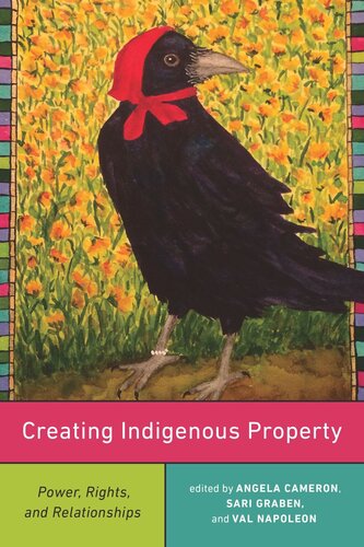 Creating Indigenous Property Power Rights And Relationships Angela Cameron Editor Sari Graben Editor Val Napoleon Editor