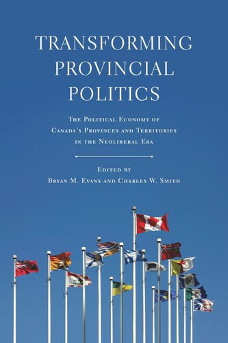 Transforming Provincial Politics The Political Economy Of Canadas Provinces And Territories In The Neoliberal Era Bryan M Evans Editor Charles W Smith Editor