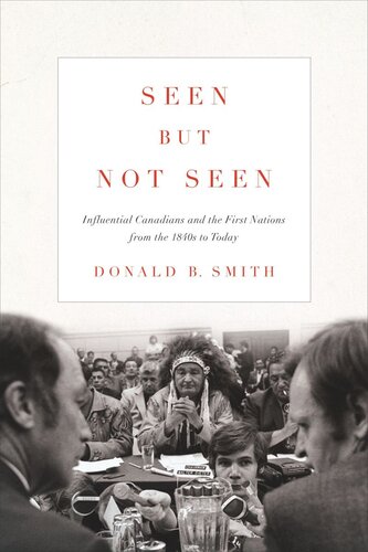 Seen But Not Seen Influential Canadians And The First Nations From The 1840s To Today Donald B Smith