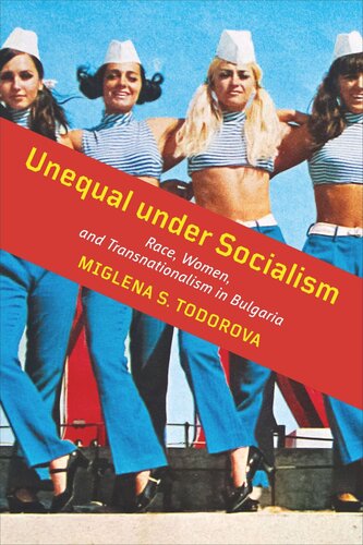 Unequal Under Socialism Race Women And Transnationalism In Bulgaria Miglena S Todorova