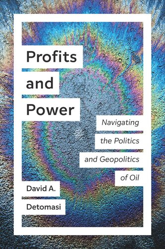 Profits And Power Navigating The Politics And Geopolitics Of Oil David A Detomasi