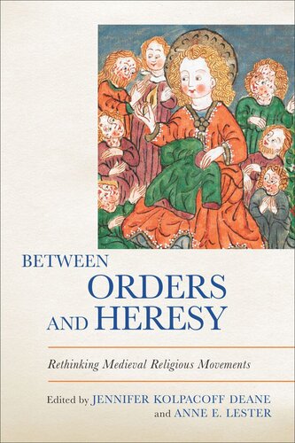 Between Orders And Heresy Rethinking Medieval Religious Movements Jennifer Kolpacoff Deane Editor Anne E Lester Editor