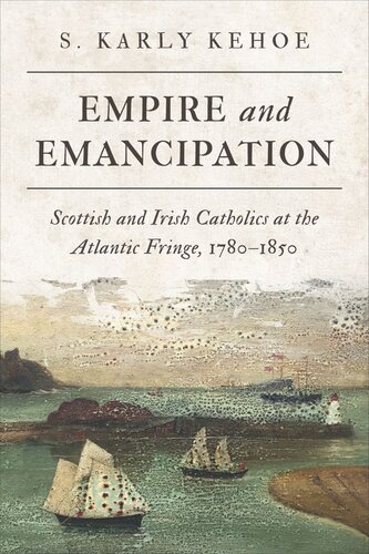 Empire And Emancipation Scottish And Irish Catholics At The Atlantic Fringe 17801850 S Karly Kehoe