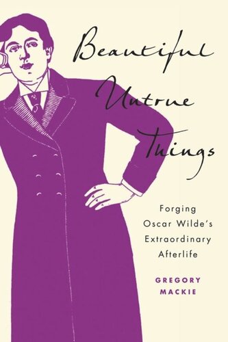 Beautiful Untrue Things Forging Oscar Wildes Extraordinary Afterlife Gregory Mackie