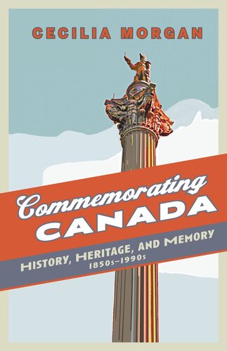 Commemorating Canada History Heritage And Memory 1850s1990s Cecilia Morgan