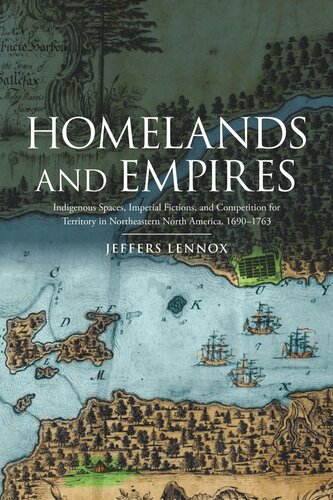 Homelands And Empires Indigenous Spaces Imperial Fictions And Competition For Territory In Northeastern North America 16901763 Jeffers Lennox