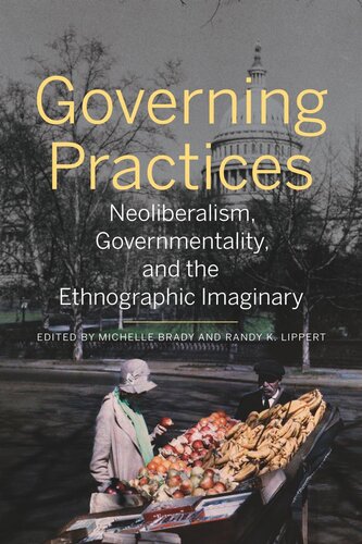Governing Practices Neoliberalism Governmentality And The Ethnographic Imaginary Michelle Brady Editor Randy K Lippert Editor