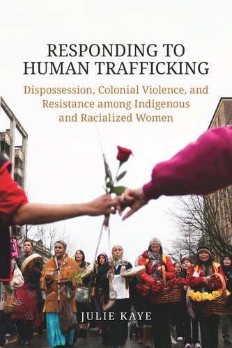 Responding To Human Trafficking Dispossession Colonial Violence And Resistance Among Indigenous And Racialized Women Julie Kaye