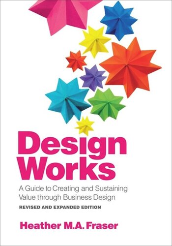 Design Works A Guide To Creating And Sustaining Value Through Business Design Revised And Expanded Edition 2nd Edition Heather M A Fraser