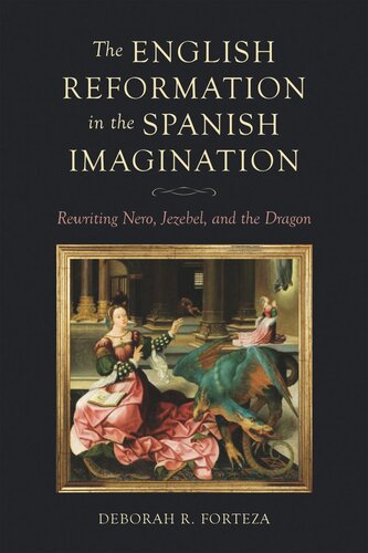 The English Reformation In The Spanish Imagination Rewriting Nero Jezebel And The Dragon Deborah R Forteza