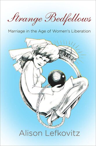 Strange Bedfellows Marriage In The Age Of Womens Liberation Alison Lefkovitz