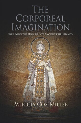 The Corporeal Imagination Signifying The Holy In Late Ancient Christianity Patricia Cox Miller