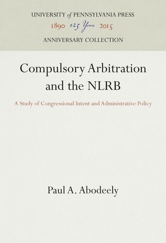 Compulsory Arbitration And The Nlrb A Study Of Congressional Intent And Administrative Policy Paul A Abodeely