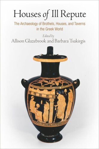 Houses Of Ill Repute The Archaeology Of Brothels Houses And Taverns In The Greek World Allison Glazebrook Editor Barbara Tsakirgis Editor