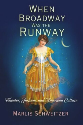 When Broadway Was The Runway Theater Fashion And American Culture Marlis Schweitzer