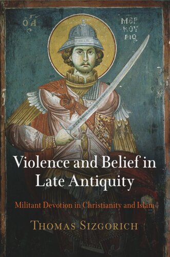 Violence And Belief In Late Antiquity Militant Devotion In Christianity And Islam Thomas Sizgorich