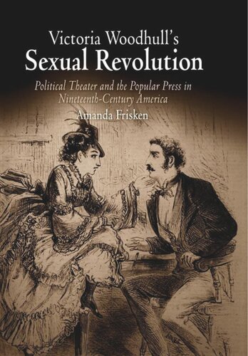 Victoria Woodhulls Sexual Revolution Political Theater And The Popular Press In Nineteenthcentury America Amanda Frisken