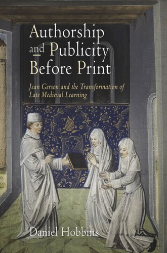 Authorship And Publicity Before Print Jean Gerson And The Transformation Of Late Medieval Learning Daniel Hobbins