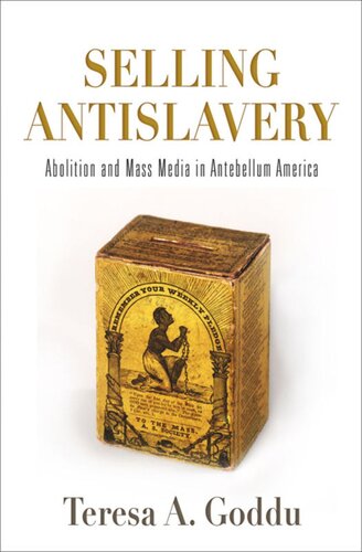 Selling Antislavery Abolition And Mass Media In Antebellum America Teresa A Goddu