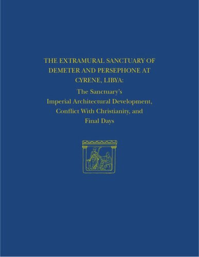 The Extramural Sanctuary Of Demeter And Persephone At Cyrene Libya Final Reports Volume Viii The Sanctuarys Imperial Architectural Development Conflict With Christianity And Final Days Donald White Joyce Reynolds