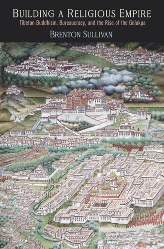Building A Religious Empire Tibetan Buddhism Bureaucracy And The Rise Of The Gelukpa Brenton Sullivan