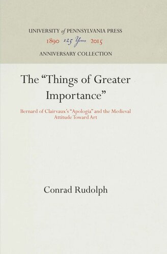 The Things Of Greater Importance Bernard Of Clairvauxs Apologia And The Medieval Attitude Toward Art Reprint 2016 Conrad Rudolph