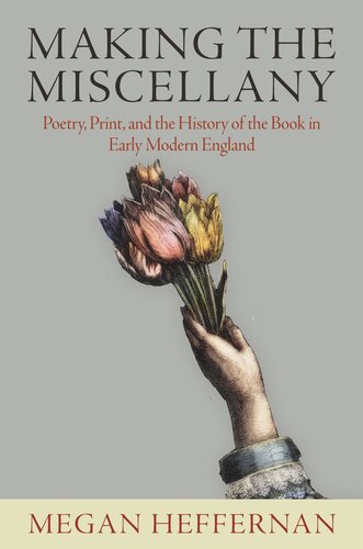 Making The Miscellany Poetry Print And The History Of The Book In Early Modern England Megan Heffernan