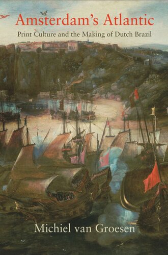 Amsterdams Atlantic Print Culture And The Making Of Dutch Brazil Michiel Van Groesen