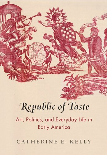 Republic Of Taste Art Politics And Everyday Life In Early America Catherine E Kelly